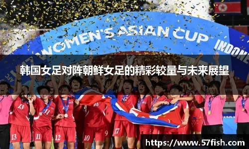 韩国女足对阵朝鲜女足的精彩较量与未来展望