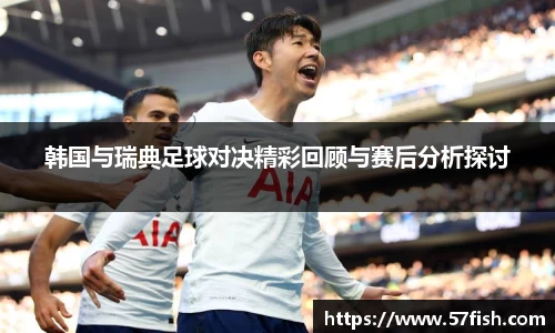 韩国与瑞典足球对决精彩回顾与赛后分析探讨