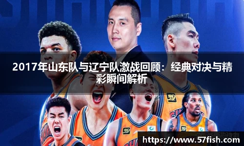 2017年山东队与辽宁队激战回顾：经典对决与精彩瞬间解析