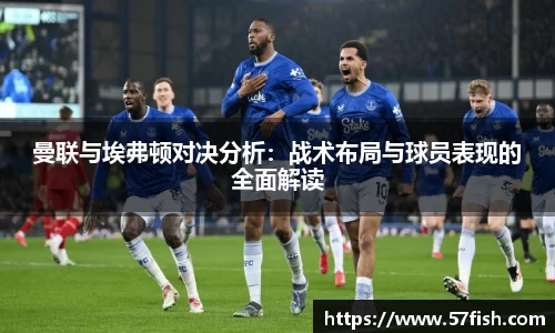 曼联与埃弗顿对决分析：战术布局与球员表现的全面解读