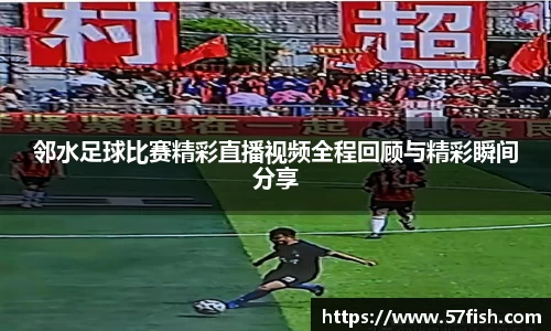 邻水足球比赛精彩直播视频全程回顾与精彩瞬间分享