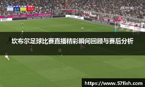 坎布尔足球比赛直播精彩瞬间回顾与赛后分析
