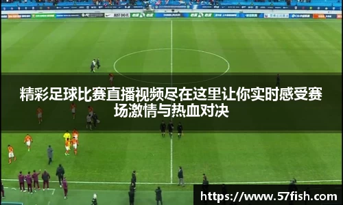 精彩足球比赛直播视频尽在这里让你实时感受赛场激情与热血对决