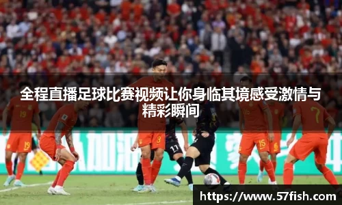 全程直播足球比赛视频让你身临其境感受激情与精彩瞬间