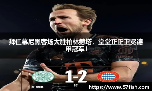 拜仁慕尼黑客场大胜柏林赫塔，堂堂正正卫冕德甲冠军！