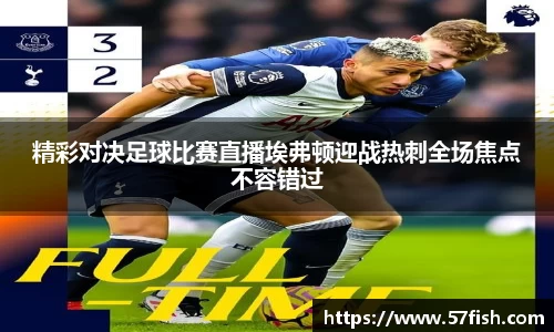 精彩对决足球比赛直播埃弗顿迎战热刺全场焦点不容错过