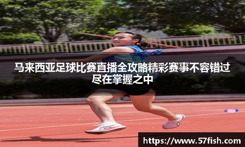 马来西亚足球比赛直播全攻略精彩赛事不容错过尽在掌握之中