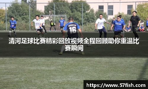 清河足球比赛精彩回放视频全程回顾助你重温比赛瞬间