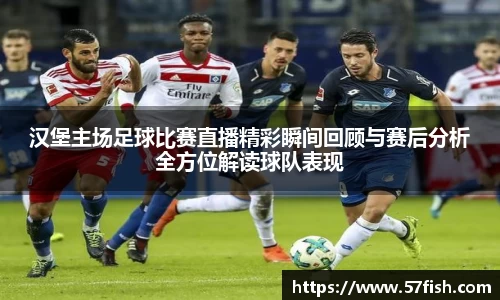 汉堡主场足球比赛直播精彩瞬间回顾与赛后分析全方位解读球队表现