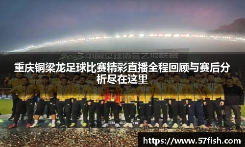 重庆铜梁龙足球比赛精彩直播全程回顾与赛后分析尽在这里