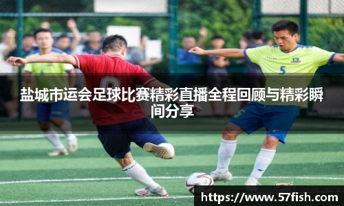 盐城市运会足球比赛精彩直播全程回顾与精彩瞬间分享