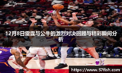 12月8日雷霆与公牛的激烈对决回顾与精彩瞬间分析