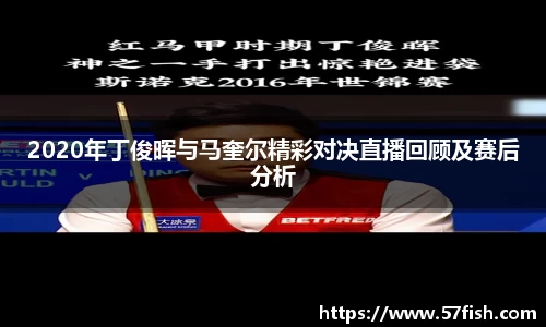 2020年丁俊晖与马奎尔精彩对决直播回顾及赛后分析