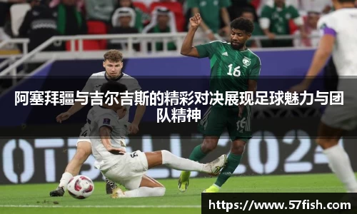 阿塞拜疆与吉尔吉斯的精彩对决展现足球魅力与团队精神