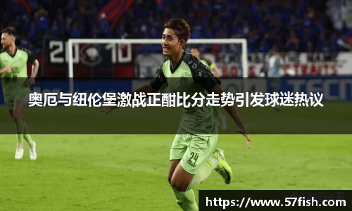 奥厄与纽伦堡激战正酣比分走势引发球迷热议