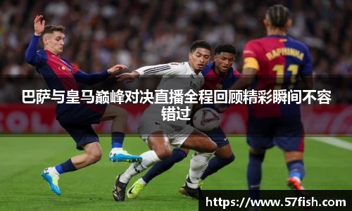 巴萨与皇马巅峰对决直播全程回顾精彩瞬间不容错过