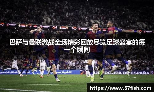 巴萨与曼联激战全场精彩回放尽览足球盛宴的每一个瞬间