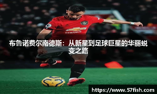 布鲁诺费尔南德斯：从新星到足球巨星的华丽蜕变之路