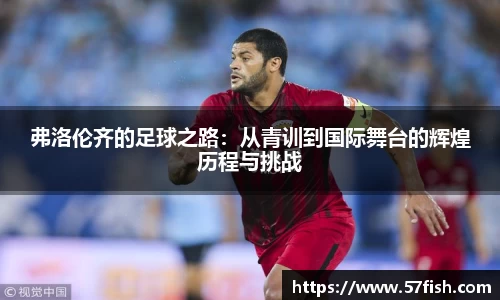 弗洛伦齐的足球之路：从青训到国际舞台的辉煌历程与挑战