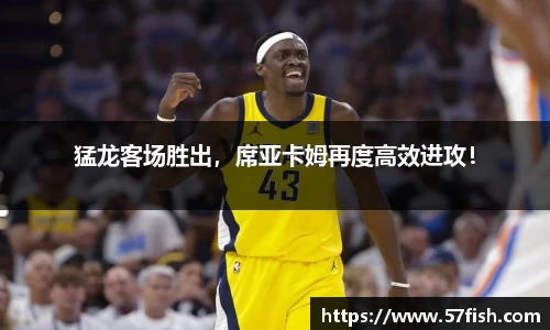 猛龙客场胜出，席亚卡姆再度高效进攻！